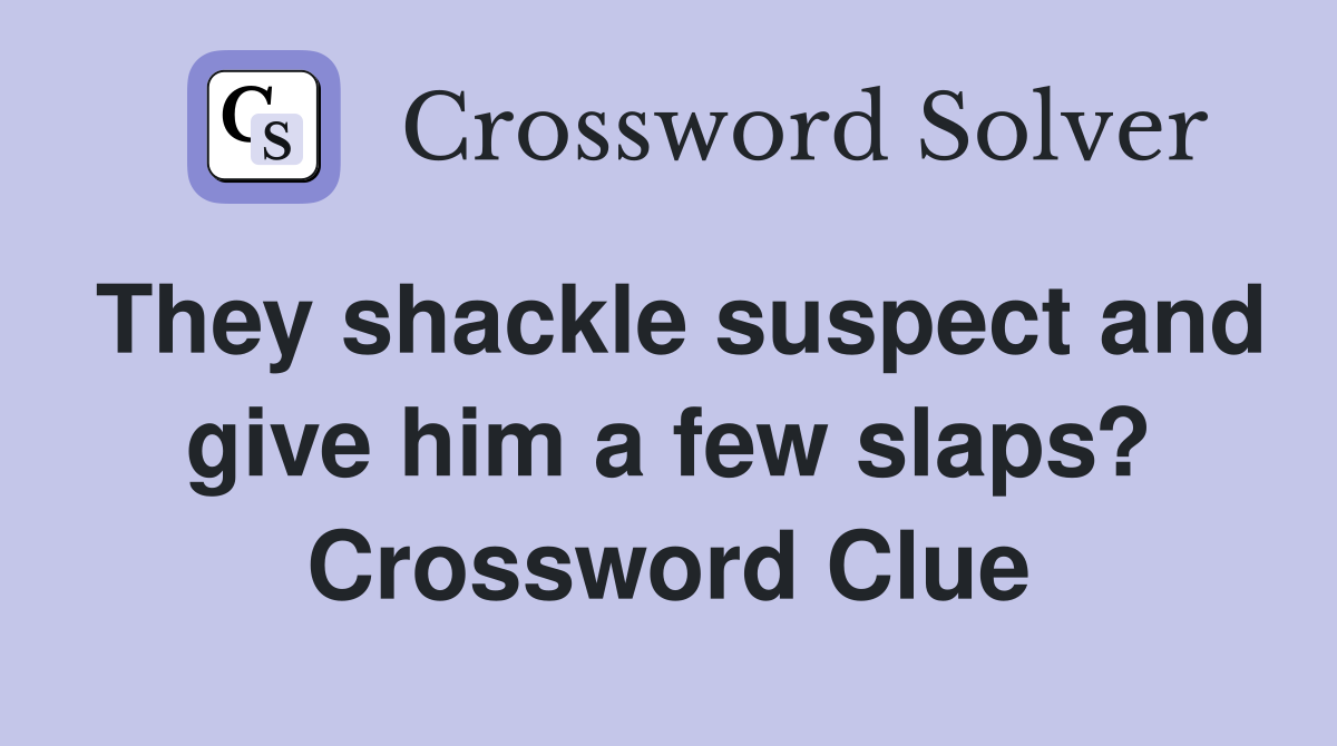 They shackle suspect and give him a few slaps? Crossword Clue Answers
